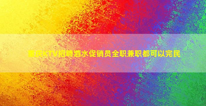 重庆KTV招聘酒水促销员全职兼职都可以完民